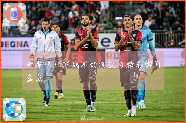 世界杯让球战术的演变与精彩瞬间盘点