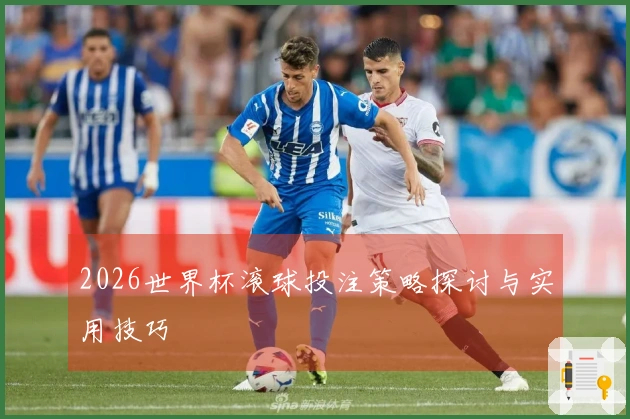 2026世界杯滚球投注策略探讨与实用技巧