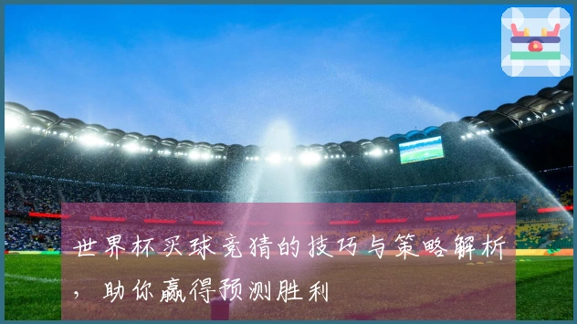 世界杯买球竞猜的技巧与策略解析，助你赢得预测胜利