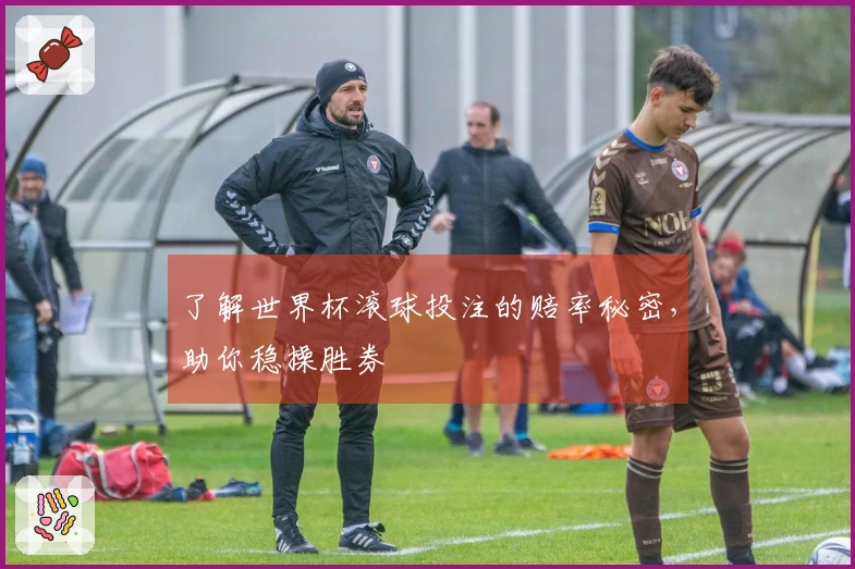 了解世界杯滚球投注的赔率秘密，助你稳操胜券