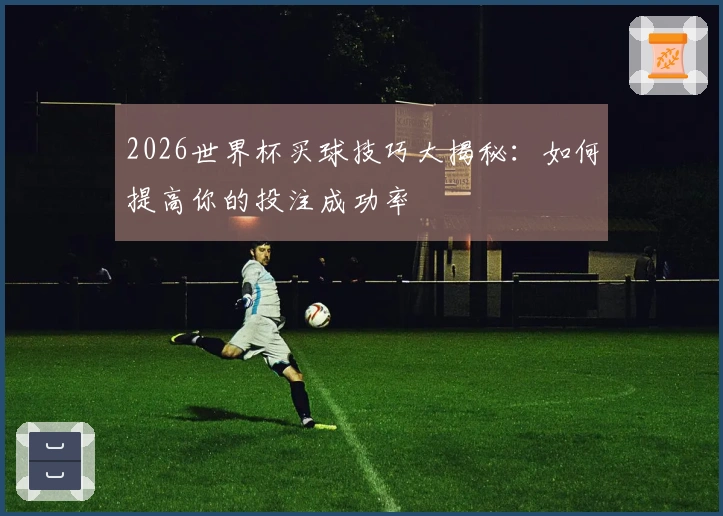 2026世界杯买球技巧大揭秘：如何提高你的投注成功率