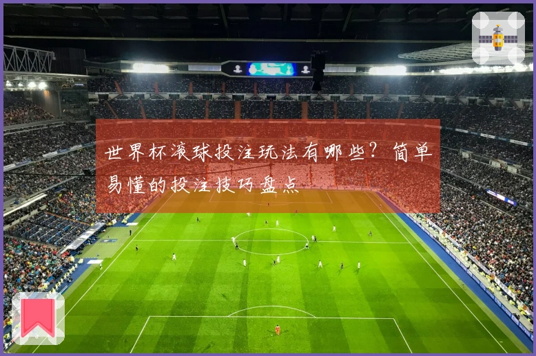 世界杯滚球投注玩法有哪些？简单易懂的投注技巧盘点