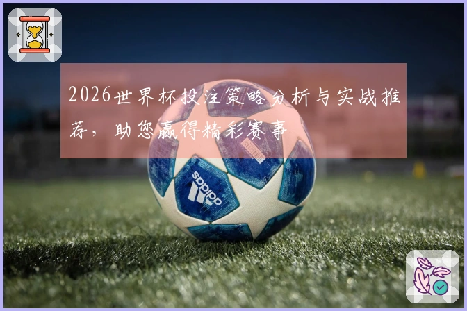 2026世界杯投注策略分析与实战推荐，助您赢得精彩赛事