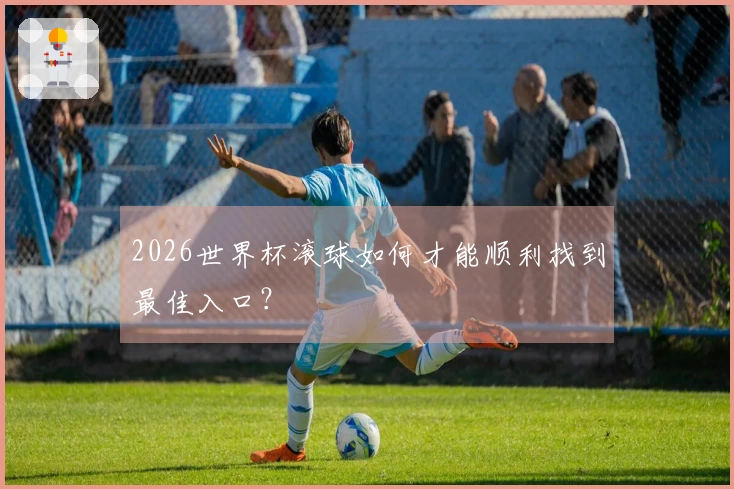 2026世界杯滚球如何才能顺利找到最佳入口？
