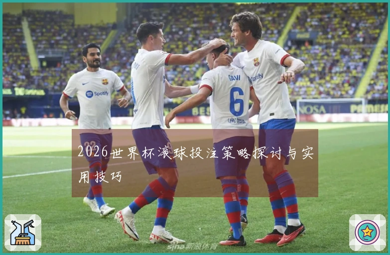 2026世界杯滚球投注策略探讨与实用技巧