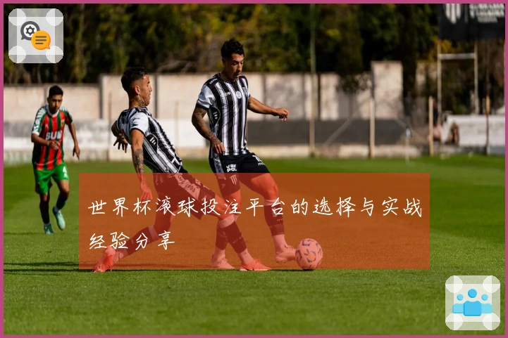 世界杯滚球投注平台的选择与实战经验分享