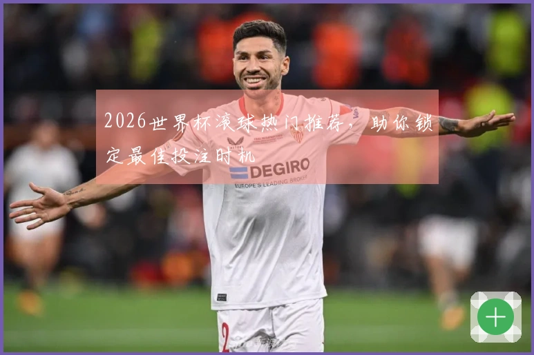 2026世界杯滚球热门推荐，助你锁定最佳投注时机