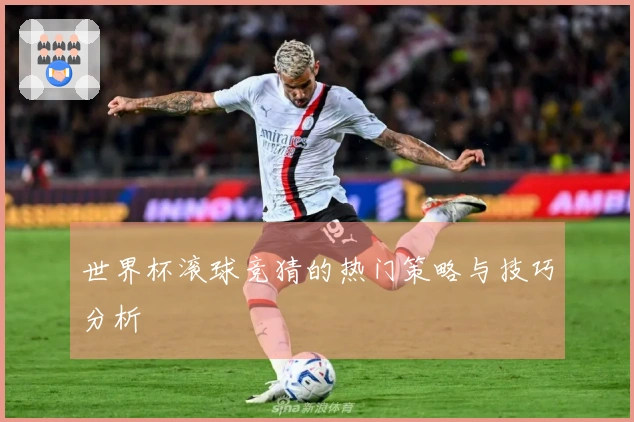 世界杯滚球竞猜的热门策略与技巧分析
