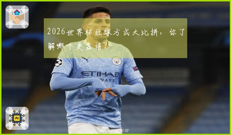 2026世界杯让球方式大比拼，你了解哪个更靠谱？