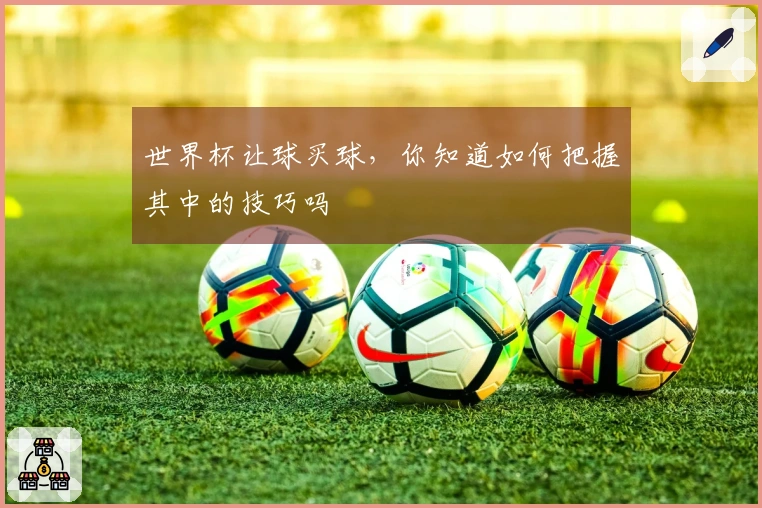 世界杯让球买球，你知道如何把握其中的技巧吗