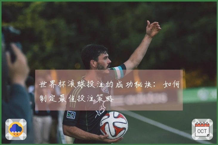 世界杯滚球投注的成功秘诀：如何制定最佳投注策略