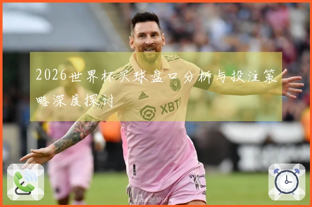 2026世界杯买球盘口分析与投注策略深度探讨